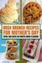 Collage of Irish brunch recipes including scones, cherry tea cake, blueberry scones, and chocolate roulade for a Mother’s Day celebration.